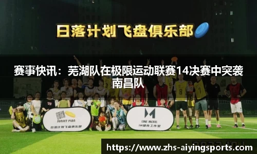 赛事快讯:芜湖队在极限运动联赛14决赛中突袭南昌队
