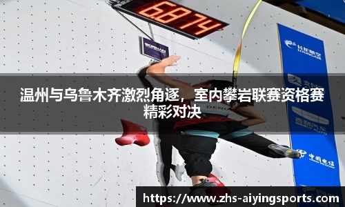 温州与乌鲁木齐激烈角逐,室内攀岩联赛资格赛精彩对决