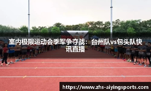室内极限运动会季军争夺战:台州队vs包头队快讯直播