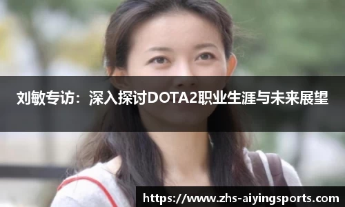 刘敏专访:深入探讨DOTA2职业生涯与未来展望